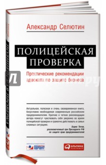 Полицейская проверка. Практические рекомендации адвоката по защите бизнеса - Александр Селютин