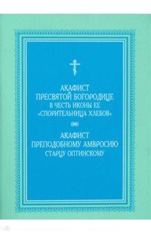 Акафист Пресвятой Богородице Спорительница хлебов. Акафист преподобному Амвросию