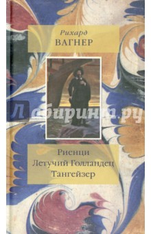 Риенци. Летучий Голландец. Тангейзер. Тексты музыкальных драм - Рихард Вагнер