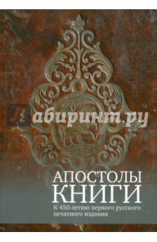 Светлана Князева - Апостолы книги. К 450-летию первого русского печатного издания обложка книги Светлана Князева - Апостолы книги. К 450-летию первого русского печатного издания обложка книги