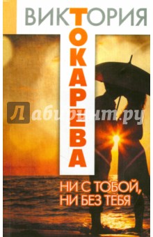 Ни с тобой, ни без тебя - Виктория Токарева Ни с тобой, ни без тебя - Виктория Токарева