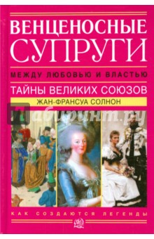 Венценосные супруги. Между любовью и властью. Тайны великих союзов - Жан-Франсуа Солнон
