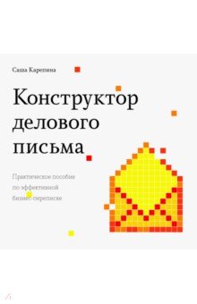 Конструктор делового письма. Практическое пособие по эффективной бизнес-переписке - Саша Карепина