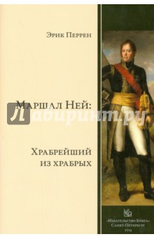 Эрик Перрен - Маршал Ней. Храбрейший из храбрых обложка книги Эрик Перрен - Маршал Ней. Храбрейший из храбрых обложка книги