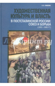 Константин Соколов - Художественная культура и власть в постсталинской России: Союз и борьба (1953 - 1985 гг.) обложка книги Константин Соколов - Художественная культура и власть в постсталинской России: Союз и борьба (1953 - 1985 гг.) обложка книги