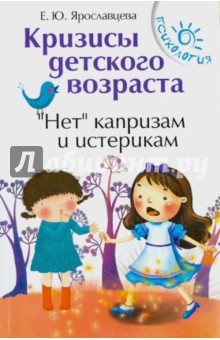 Кризисы детского возраста. Нет капризам и истерикам - Елена Ярославцева
