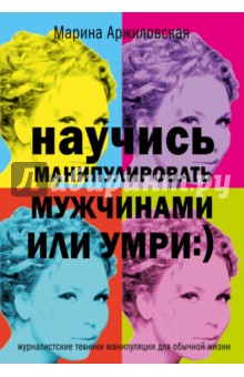 Марина Аржиловская - Научись манипулировать мужчинами или умри обложка книги Марина Аржиловская - Научись манипулировать мужчинами или умри обложка книги