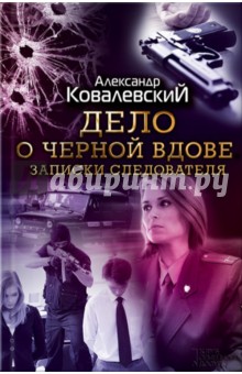 Александр Ковалевский - Дело о черной вдове. Записки следователя обложка книги Александр Ковалевский - Дело о черной вдове. Записки следователя обложка книги