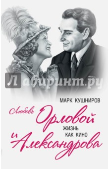 Марк Кушниров - Любовь Орловой и Александрова. Жизнь как кино обложка книги Марк Кушниров - Любовь Орловой и Александрова. Жизнь как кино обложка книги