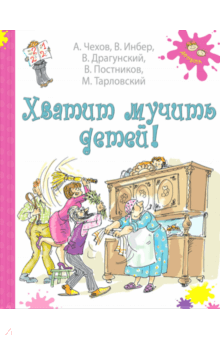 Чехов, Постников, Драгунский, Тарловский, Инбер - Хватит мучить детей! обложка книги Чехов, Постников, Драгунский, Тарловский, Инбер - Хватит мучить детей! обложка книги