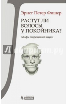 Растут ли волосы у покойника? Мифы современной науки - Эрнст Фишер