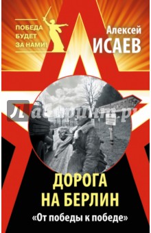 Алексей Исаев - Дорога на Берлин. "От победы к победе" обложка книги Алексей Исаев - Дорога на Берлин. "От победы к победе" обложка книги
