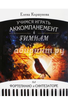 Учимся играть аккомпанемент к гимнам на фортепиано и синтезатор: Самоучитель - Елена Коршунова