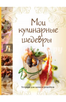 Мои кулинарные шедевры. Тетрадь для записей рецептов обложка книги Мои кулинарные шедевры. Тетрадь для записей рецептов обложка книги