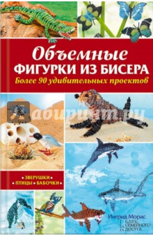 Объемные фигурки из бисера. Зверушки, птицы, бабочки - Ингрид Морас
