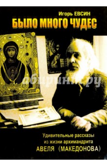 Было много чудес. Удивительные рассказы из жизни архимандрита Авеля (Македонова) - Игорь Евсин