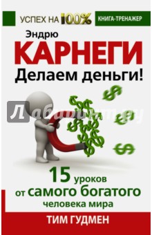 Тим Гудмен - Эндрю Карнеги. Делаем деньги! 15 уроков от самого богатого человека мира обложка книги Тим Гудмен - Эндрю Карнеги. Делаем деньги! 15 уроков от самого богатого человека мира обложка книги