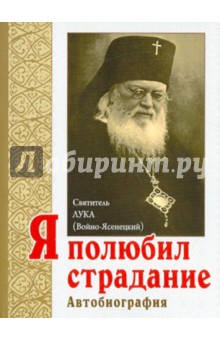 Я полюбил страдание. Автобиография - Святитель Лука Крымский (Войно-Ясенецкий)