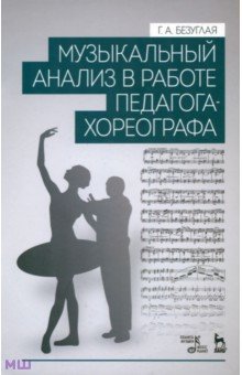 Музыкальный анализ в работе педагога-хореографа. Учебное пособие - Галина Безуглая Музыкальный анализ в работе педагога-хореографа. Учебное пособие - Галина Безуглая