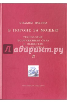 Уильям Мак-Нил - В погоне за мощью. Технология, вооруженная сила и общество в XI-XX веках обложка книги Уильям Мак-Нил - В погоне за мощью. Технология, вооруженная сила и общество в XI-XX веках обложка книги