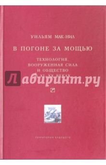 В погоне за мощью. Технология, вооруженная сила и общество в XI-XX веках - Уильям Мак-Нил