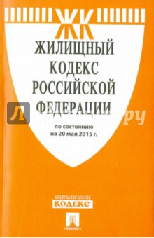 Жилищный кодекс Российской Федерации по состоянию на 20.05.15 г. Жилищный кодекс Российской Федерации по состоянию на 20.05.15 г.