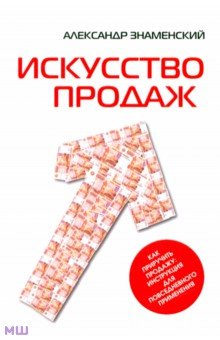 Искусство продаж. Как приручить продажу. Инструкция для повседневного применения - Александр Знаменский