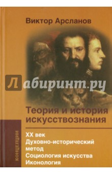 Теория и история искусствознания. ХХ век. Духовно-исторический метод. Социология искусства. Иконолог - Виктор Арсланов