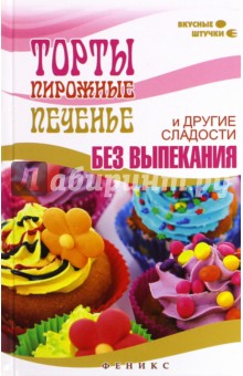 Торты, пирожные, печенье и другие сладости без выпекания - Мила Солнечная