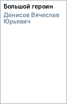 Вячеслав Денисов - Большой героин обложка книги Вячеслав Денисов - Большой героин обложка книги