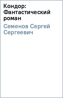 Сергей Семенов - Кондор: Фантастический роман обложка книги Сергей Семенов - Кондор: Фантастический роман обложка книги