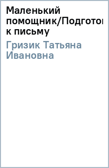 Татьяна Гризик - Маленький помощник/Подготовка к письму обложка книги Татьяна Гризик - Маленький помощник/Подготовка к письму обложка книги