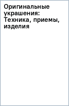 Оригинальные украшения: Техника, приемы, изделия