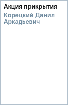 Данил Корецкий - Акция прикрытия обложка книги Данил Корецкий - Акция прикрытия обложка книги