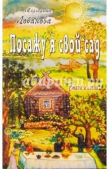 Посажу я свой сад. Стихи и песни - Маргарита Лобанова
