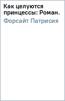 Патрисия Форсайт - Как целуются принцессы: Роман. обложка книги Патрисия Форсайт - Как целуются принцессы: Роман. обложка книги