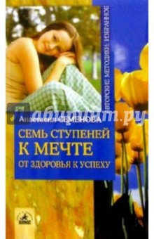 Анастасия Семенова - Семь ступеней к мечте. От здоровья к успеху обложка книги Анастасия Семенова - Семь ступеней к мечте. От здоровья к успеху обложка книги