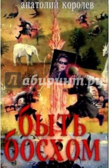 Быть Босхом: Роман - Анатолий Королев