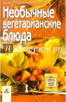 Необычные вегетарианские блюда: более 300 оригинальных рецептов обложка книги Необычные вегетарианские блюда: более 300 оригинальных рецептов обложка книги