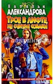 Наталья Александрова - Трое в лифте, не считая собаки: Роман обложка книги Наталья Александрова - Трое в лифте, не считая собаки: Роман обложка книги