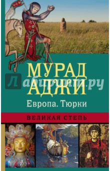 Мурад Аджи - Европа. Тюрки. Великая Степь обложка книги Мурад Аджи - Европа. Тюрки. Великая Степь обложка книги