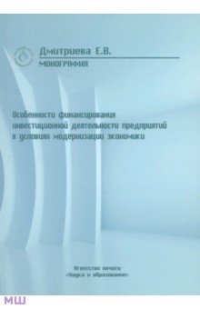 Особенности финансирования инвестиционной деятельности предприятий в условиях модернизации эконом - Елена Дмитриева
