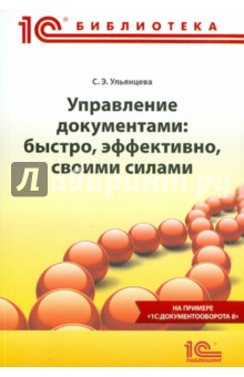 Софья Ульянцева - Управление документами. Быстро, эффективно, своими силами. На примере "1С:Документооборота 8 обложка книги Софья Ульянцева - Управление документами. Быстро, эффективно, своими силами. На примере "1С:Документооборота 8 обложка книги