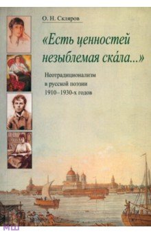Есть ценностей незыблемая скала...: Неотрадиционализм в русской поэзии 1910-1930-х годов - Олег Скляров