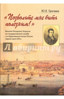 Юлия Грачева - "Позвольте мне быть полезным!" В.Н. Каразин на государственной службе и в общественной жизни обложка книги Юлия Грачева - "Позвольте мне быть полезным!" В.Н. Каразин на государственной службе и в общественной жизни обложка книги