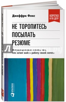 Джеффри Фокс - Не торопитесь посылать резюме. Нетрадиционные советы тем, кто хочет найти работу своей мечты обложка книги Джеффри Фокс - Не торопитесь посылать резюме. Нетрадиционные советы тем, кто хочет найти работу своей мечты обложка книги