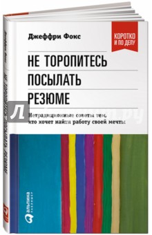 Не торопитесь посылать резюме. Нетрадиционные советы тем, кто хочет найти работу своей мечты - Джеффри Фокс