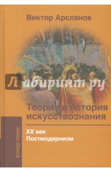 Виктор Арсланов - Теория и история искусствознания. ХХ век. Постмодернизм обложка книги Виктор Арсланов - Теория и история искусствознания. ХХ век. Постмодернизм обложка книги