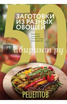 50 рецептов. Заготовки из разных овощей