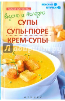 Вкусно и полезно. Супы, супы-пюре, крем-супы - Полина Куприянова